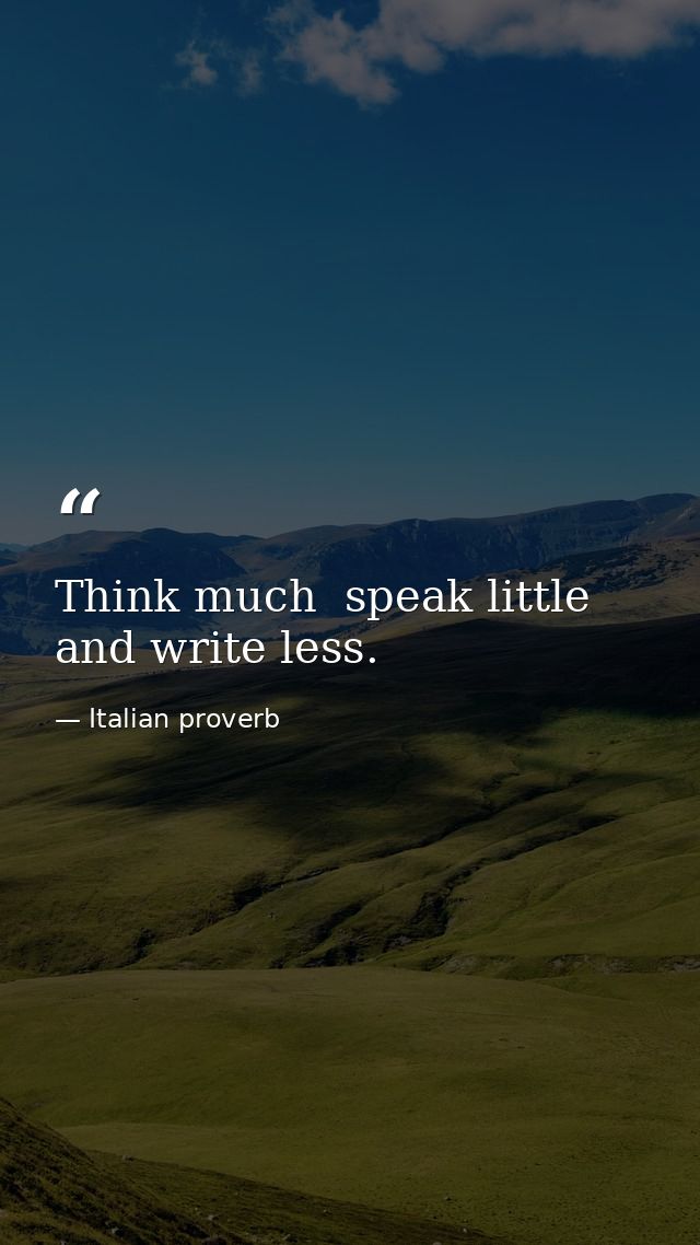 Think much  speak little  and write less. — Italian proverb