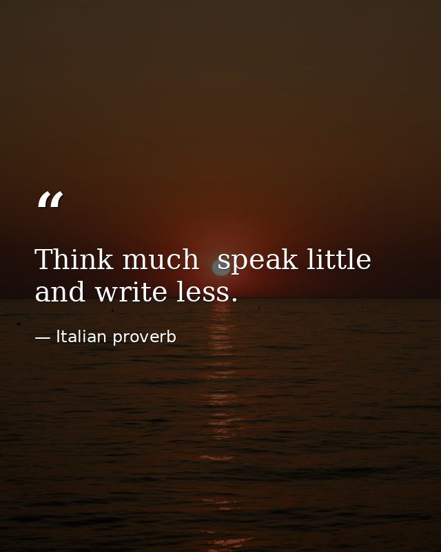 Think much  speak little  and write less. — Italian proverb