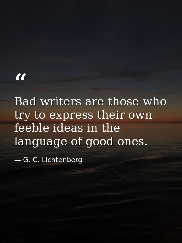Bad writers are those who try to express their own feeble ideas in the language of good ones. — G. C. Lichtenberg