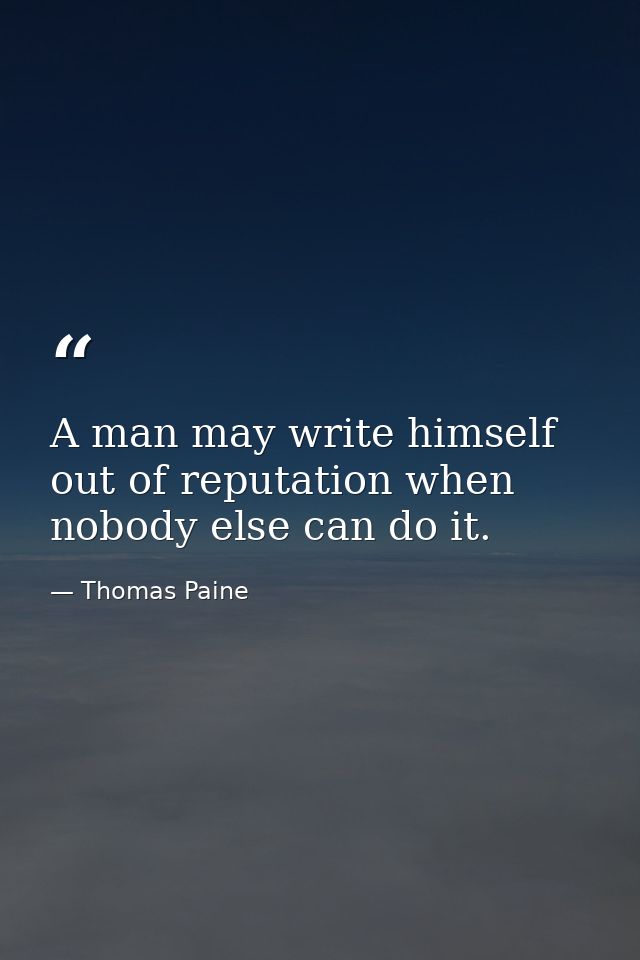 A man may write himself out of reputation when nobody else can do it. — Thomas Paine
