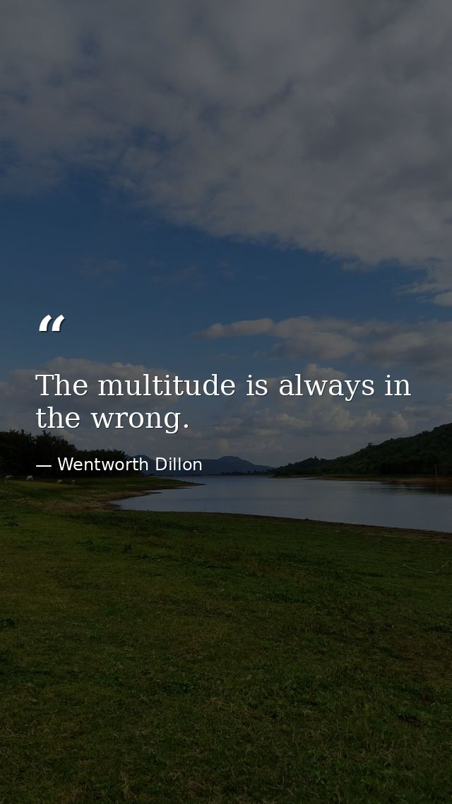 The multitude is always in the wrong. — Wentworth Dillon