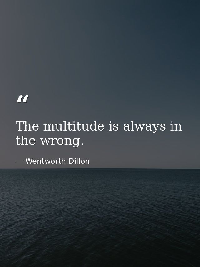 The multitude is always in the wrong. — Wentworth Dillon