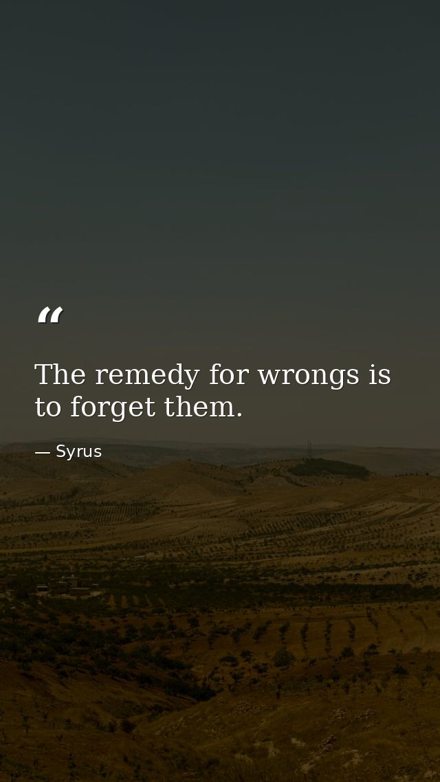 The remedy for wrongs is to forget them. — Syrus