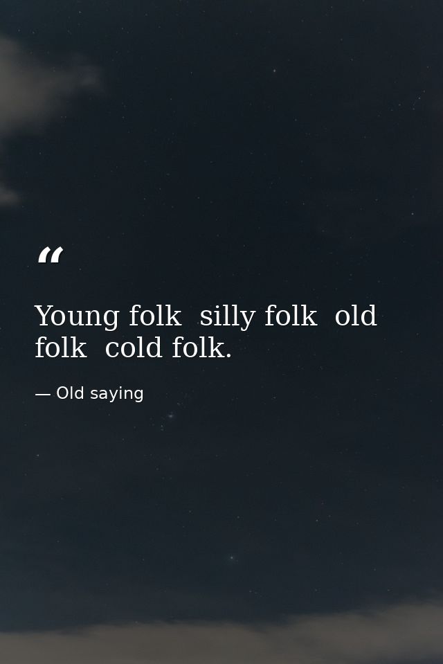 Young folk  silly folk  old folk  cold folk. — Old saying