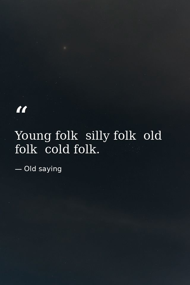 Young folk  silly folk  old folk  cold folk. — Old saying