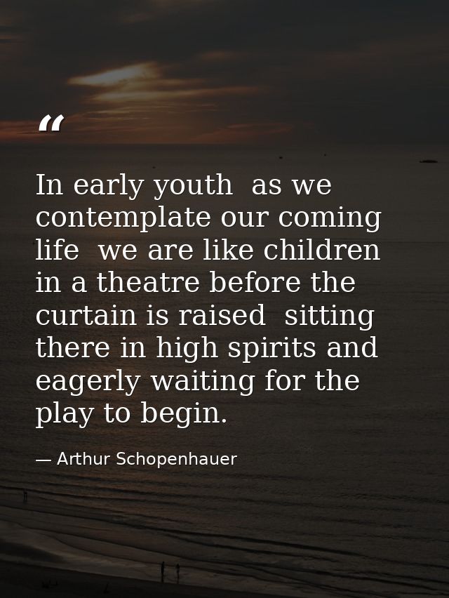 In early youth  as we contemplate our coming life  we are like children in a theatre before the curtain is raised  sitti — Arthur Schopenhauer