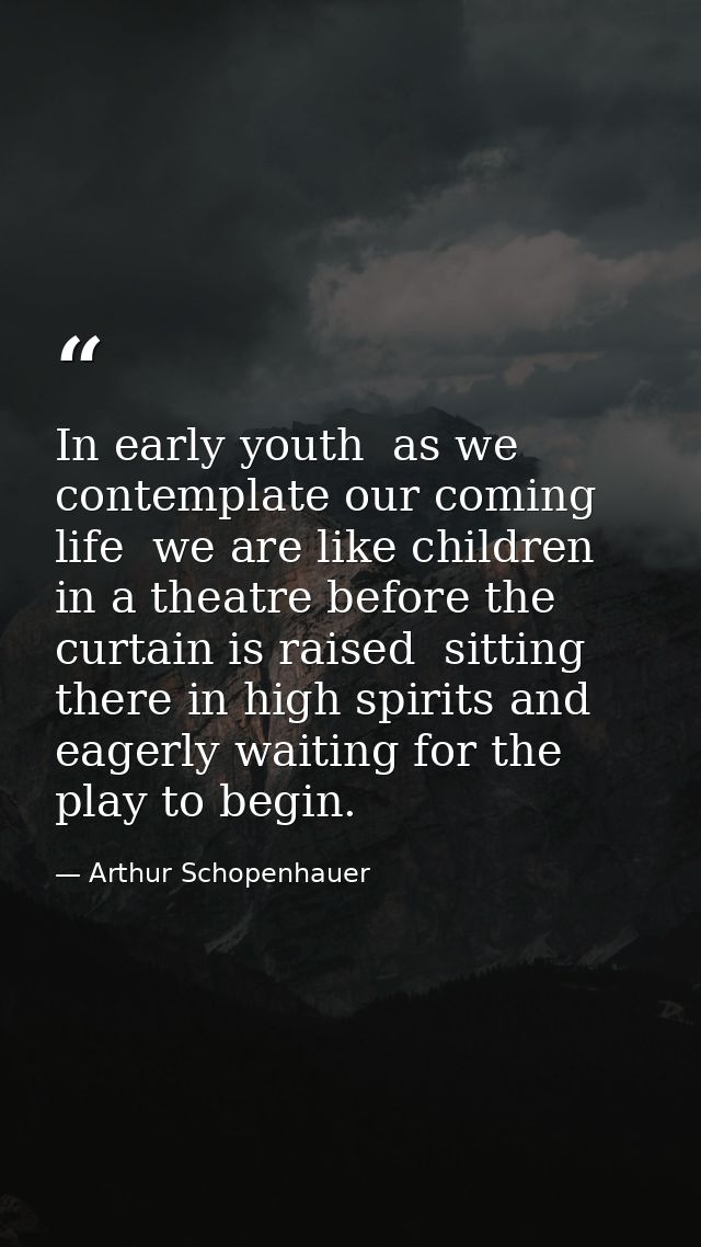 In early youth  as we contemplate our coming life  we are like children in a theatre before the curtain is raised  sitti — Arthur Schopenhauer
