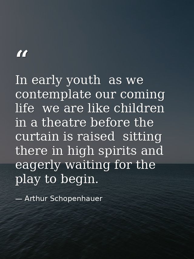 In early youth  as we contemplate our coming life  we are like children in a theatre before the curtain is raised  sitti — Arthur Schopenhauer