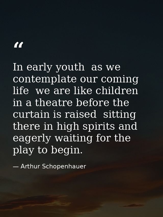 In early youth  as we contemplate our coming life  we are like children in a theatre before the curtain is raised  sitti — Arthur Schopenhauer