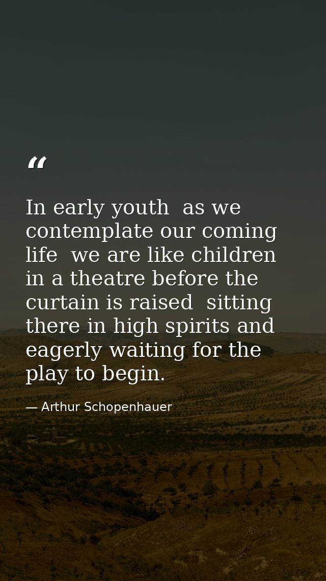 In early youth  as we contemplate our coming life  we are like children in a theatre before the curtain is raised  sitti — Arthur Schopenhauer