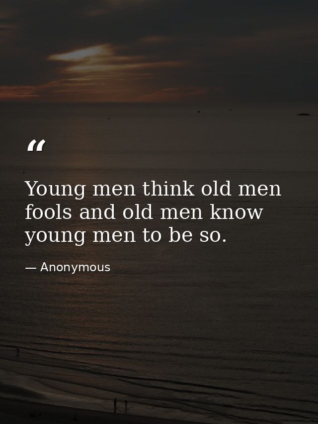 Young men think old men fools and old men know young men to be so. — Anonymous