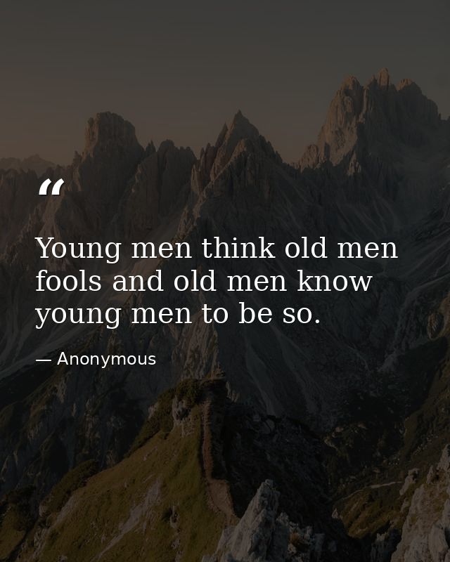 Young men think old men fools and old men know young men to be so. — Anonymous