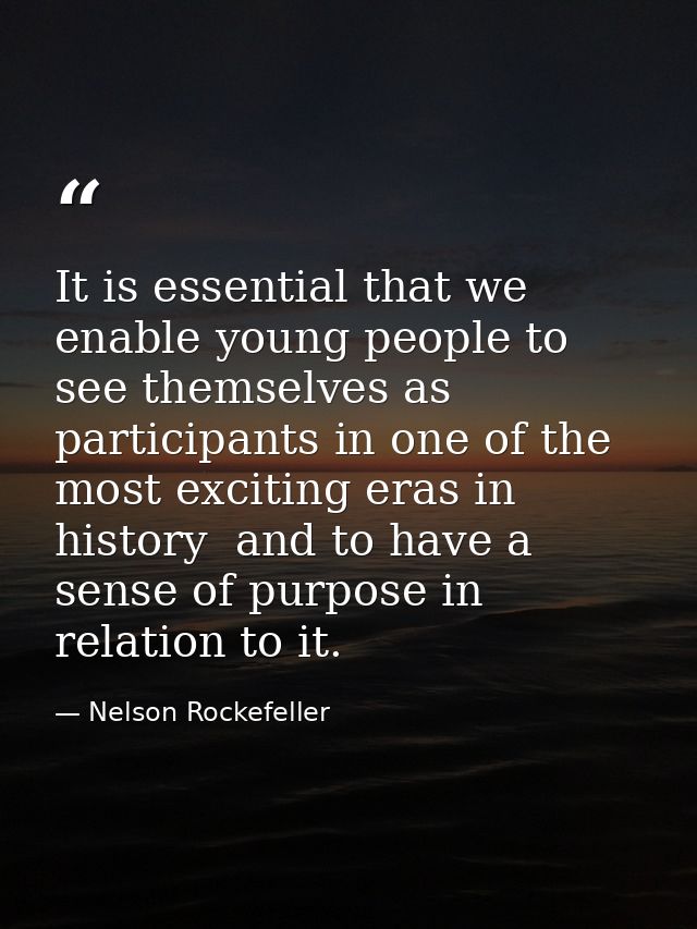 It is essential that we enable young people to see themselves as participants in one of the most exciting eras in histor — Nelson Rockefeller