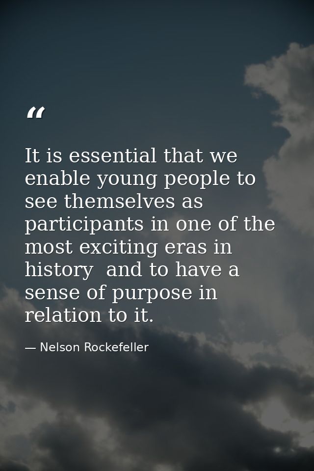 It is essential that we enable young people to see themselves as participants in one of the most exciting eras in histor — Nelson Rockefeller