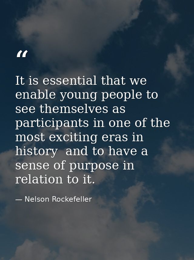 It is essential that we enable young people to see themselves as participants in one of the most exciting eras in histor — Nelson Rockefeller