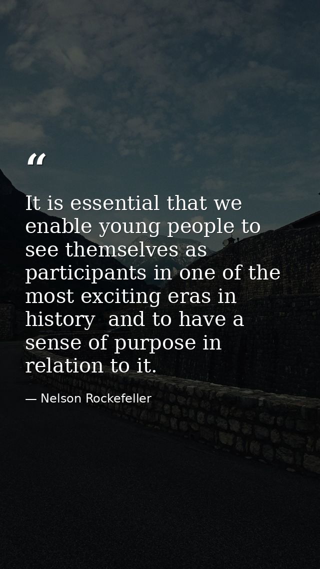 It is essential that we enable young people to see themselves as participants in one of the most exciting eras in histor — Nelson Rockefeller
