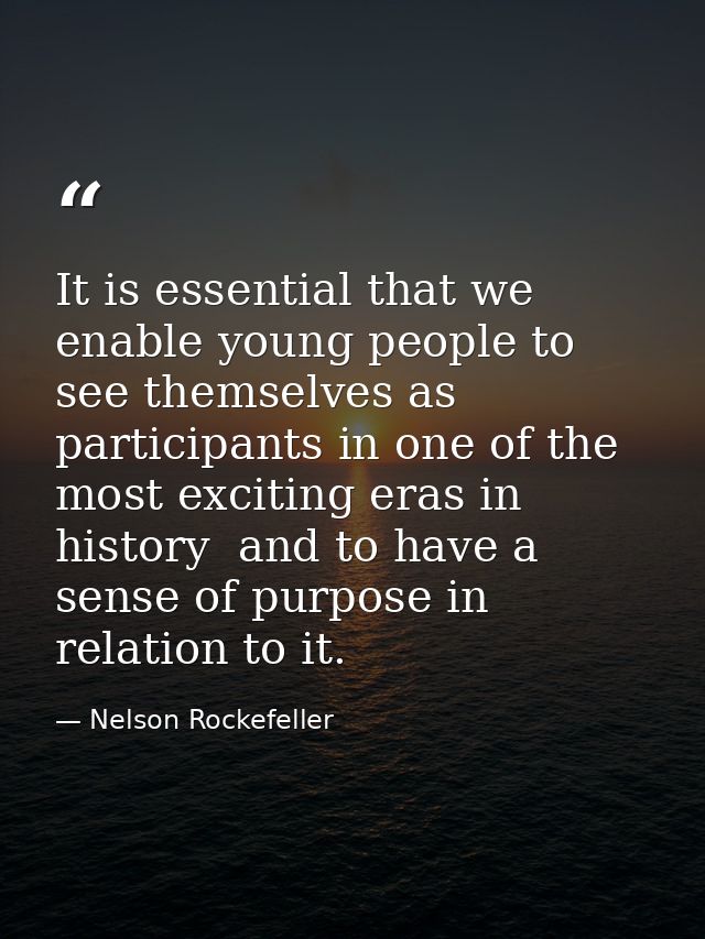 It is essential that we enable young people to see themselves as participants in one of the most exciting eras in histor — Nelson Rockefeller
