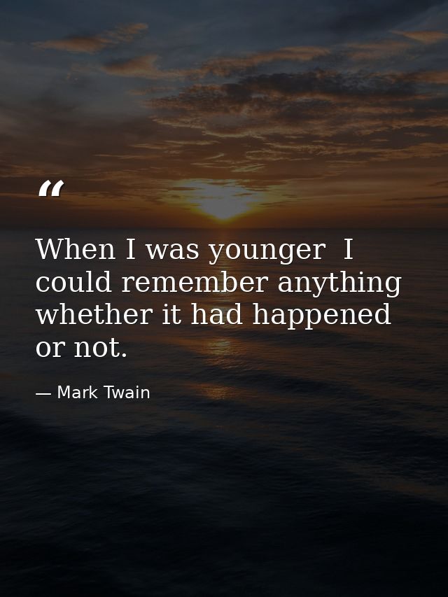 When I was younger  I could remember anything  whether it had happened or not. — Mark Twain