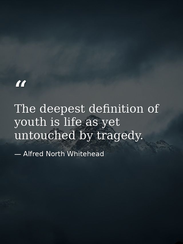 The deepest definition of youth is life as yet untouched by tragedy. — Alfred North Whitehead