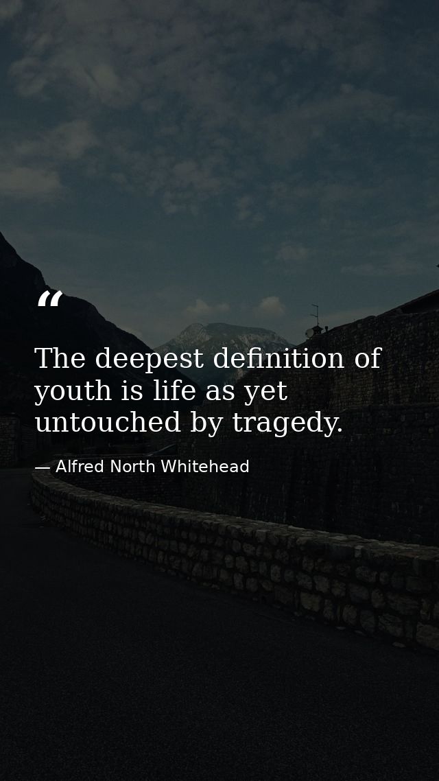 The deepest definition of youth is life as yet untouched by tragedy. — Alfred North Whitehead