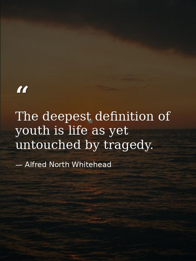 The deepest definition of youth is life as yet untouched by tragedy. — Alfred North Whitehead