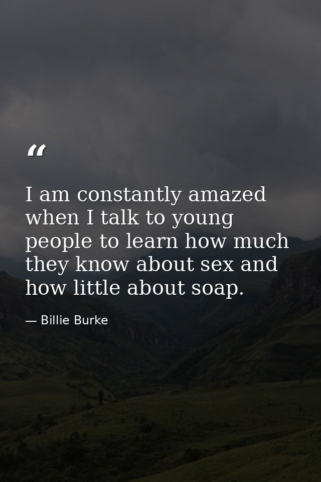 I am constantly amazed when I talk to young people to learn how much they know about sex and how little about soap. — Billie Burke
