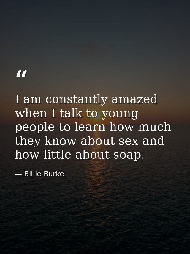I am constantly amazed when I talk to young people to learn how much they know about sex and how little about soap. — Billie Burke