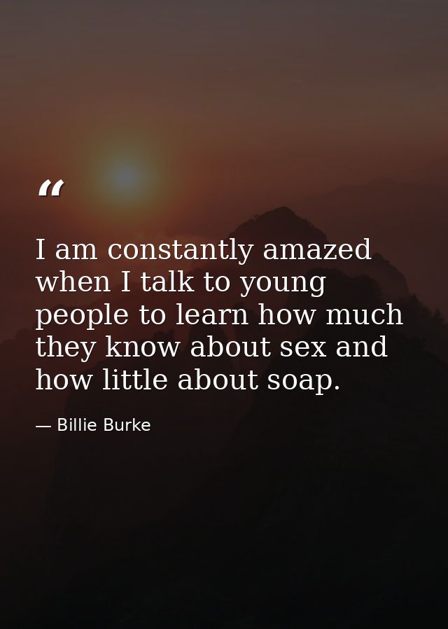 I am constantly amazed when I talk to young people to learn how much they know about sex and how little about soap. — Billie Burke