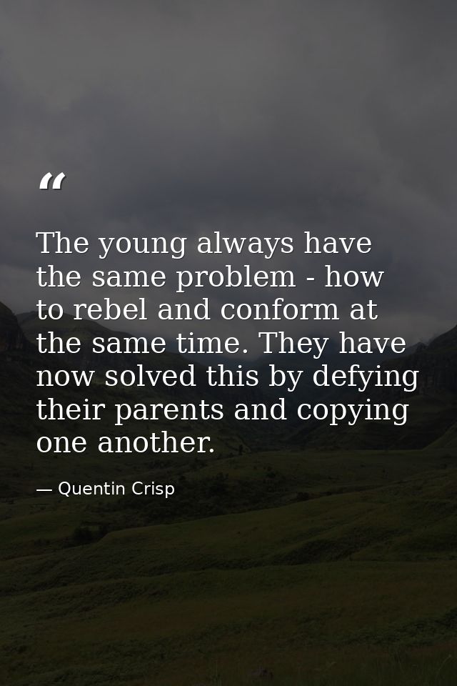 The young always have the same problem - how to rebel and conform at the same time. They have now solved this by defying — Quentin Crisp