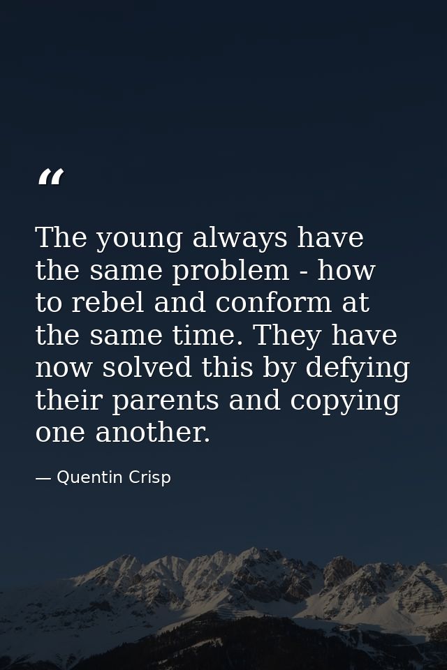 The young always have the same problem - how to rebel and conform at the same time. They have now solved this by defying — Quentin Crisp