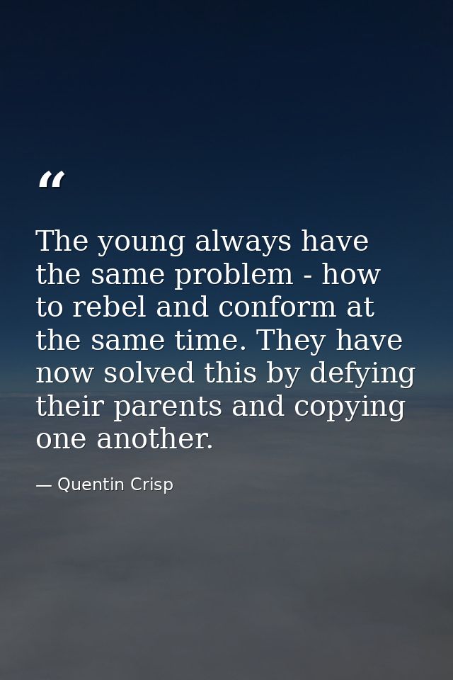 The young always have the same problem - how to rebel and conform at the same time. They have now solved this by defying — Quentin Crisp