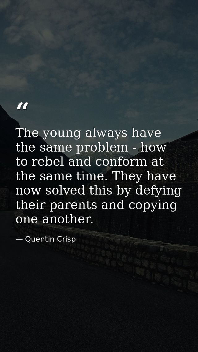 The young always have the same problem - how to rebel and conform at the same time. They have now solved this by defying — Quentin Crisp