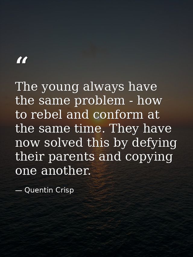 The young always have the same problem - how to rebel and conform at the same time. They have now solved this by defying — Quentin Crisp