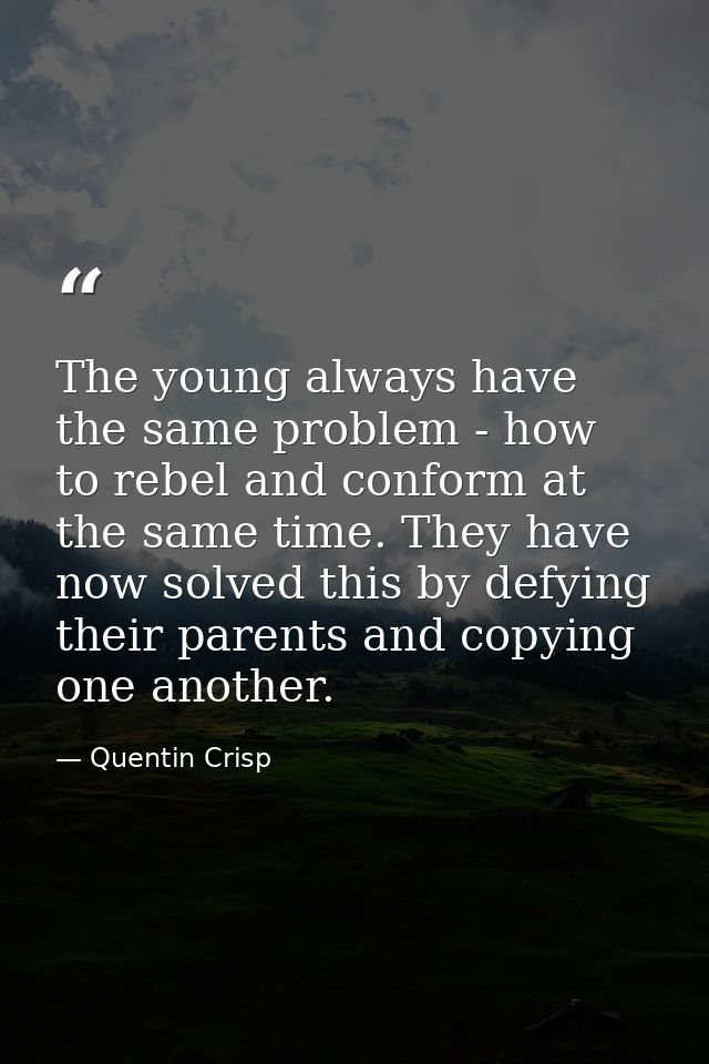 The young always have the same problem - how to rebel and conform at the same time. They have now solved this by defying — Quentin Crisp