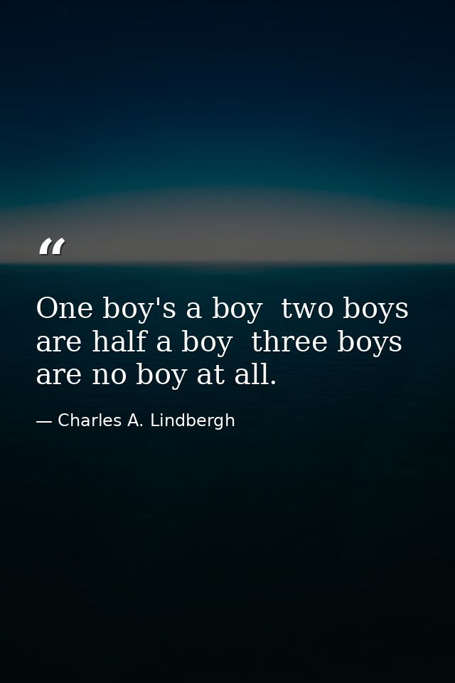 One boy's a boy  two boys are half a boy  three boys are no boy at all. — Charles A. Lindbergh