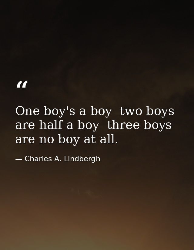 One boy's a boy  two boys are half a boy  three boys are no boy at all. — Charles A. Lindbergh