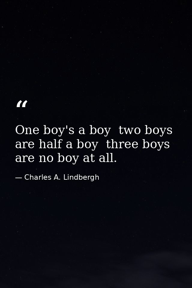 One boy's a boy  two boys are half a boy  three boys are no boy at all. — Charles A. Lindbergh