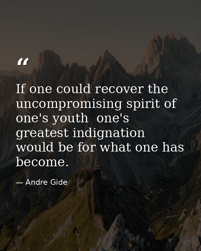 If one could recover the uncompromising spirit of one's youth  one's greatest indignation would be for what one has beco — Andre Gide