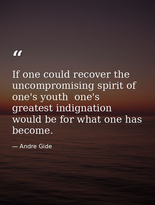 If one could recover the uncompromising spirit of one's youth  one's greatest indignation would be for what one has beco — Andre Gide