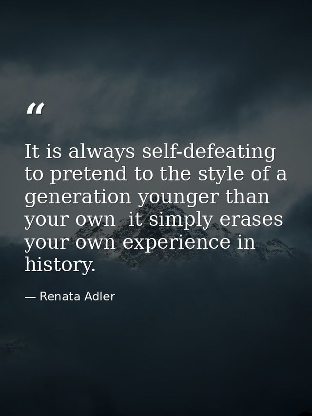 It is always self-defeating to pretend to the style of a generation younger than your own  it simply erases your own exp — Renata Adler