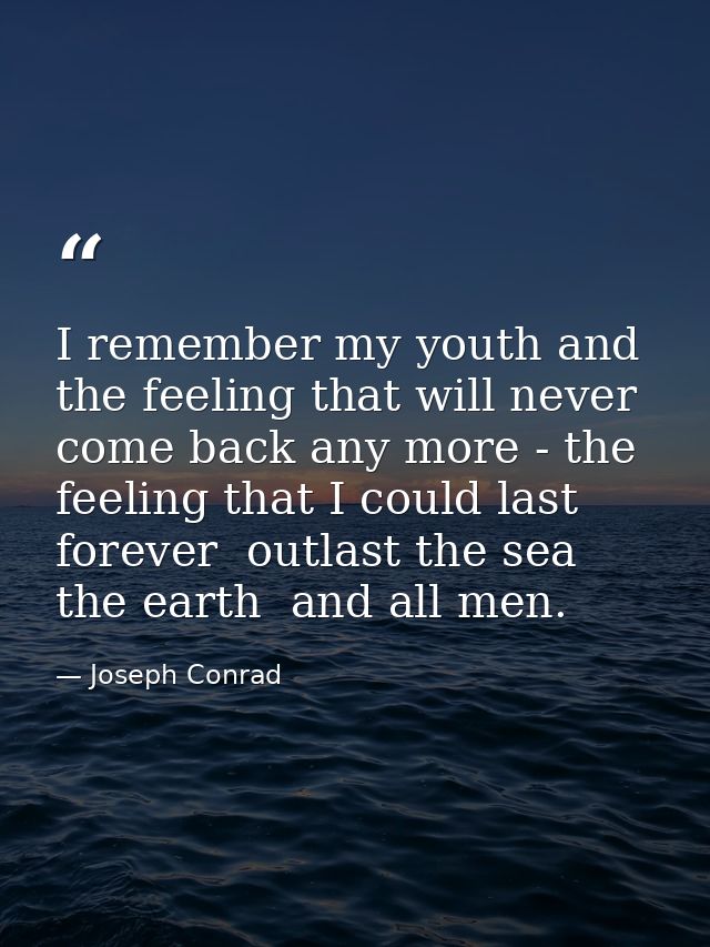 I remember my youth and the feeling that will never come back any more - the feeling that I could last forever  outlast  — Joseph Conrad