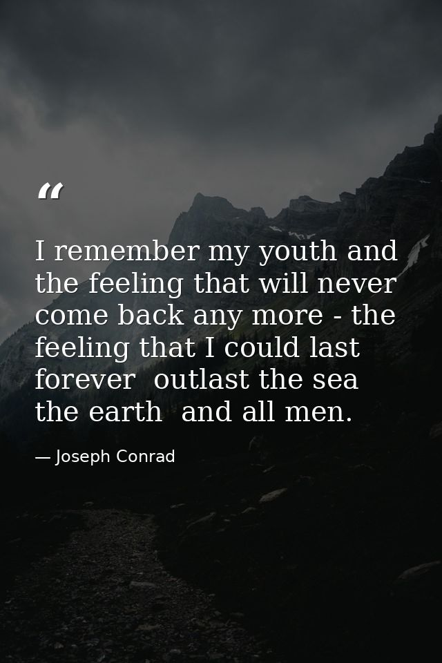 I remember my youth and the feeling that will never come back any more - the feeling that I could last forever  outlast  — Joseph Conrad