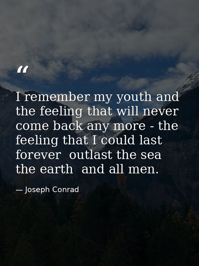 I remember my youth and the feeling that will never come back any more - the feeling that I could last forever  outlast  — Joseph Conrad