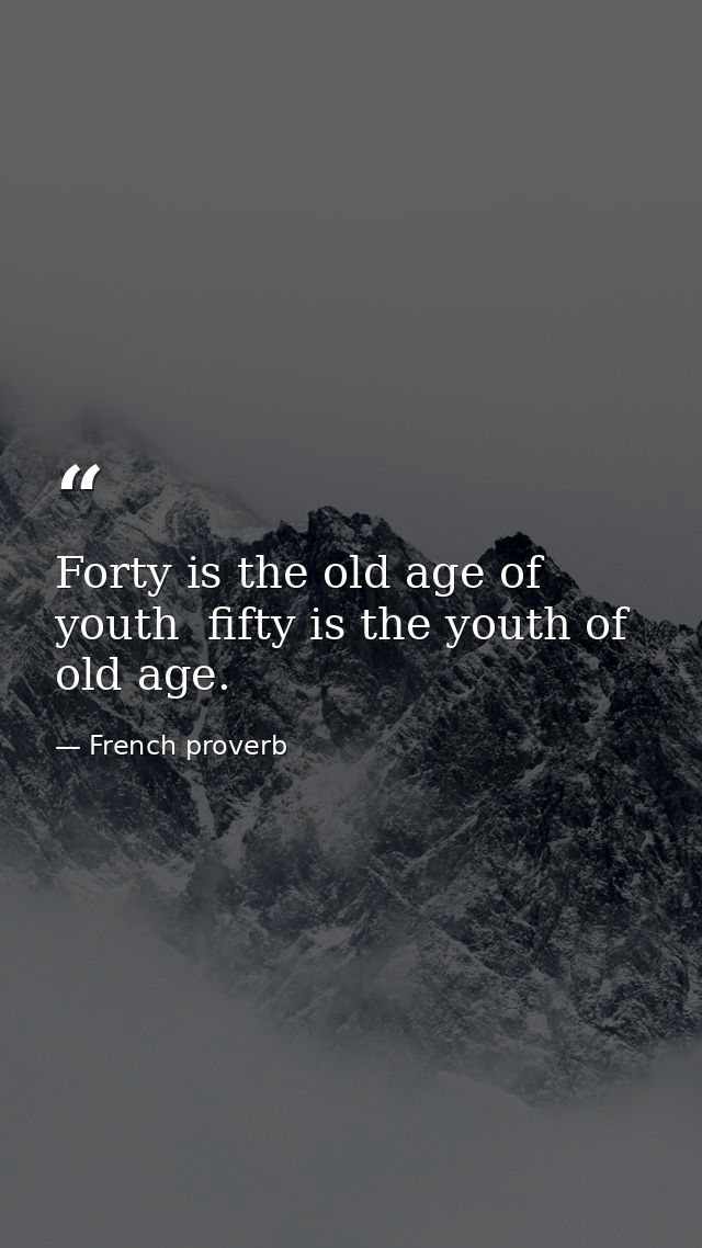 Forty is the old age of youth  fifty is the youth of old age. — French proverb