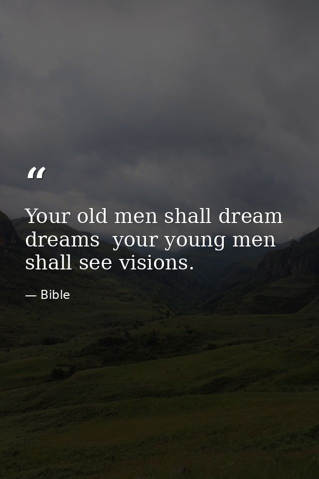 Your old men shall dream dreams  your young men shall see visions. — Bible