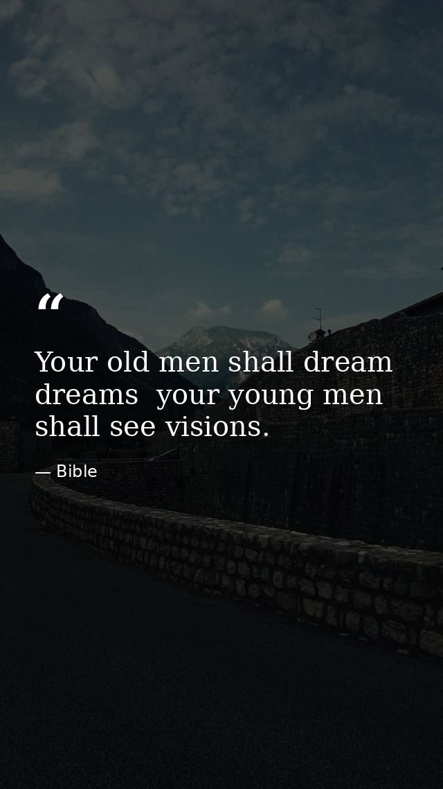 Your old men shall dream dreams  your young men shall see visions. — Bible