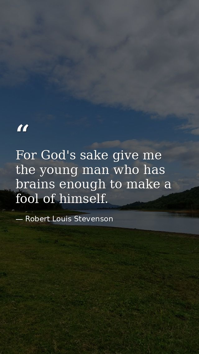 For God's sake give me the young man who has brains enough to make a fool of himself. — Robert Louis Stevenson