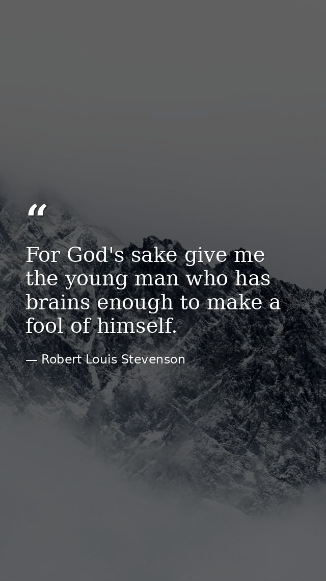 For God's sake give me the young man who has brains enough to make a fool of himself. — Robert Louis Stevenson