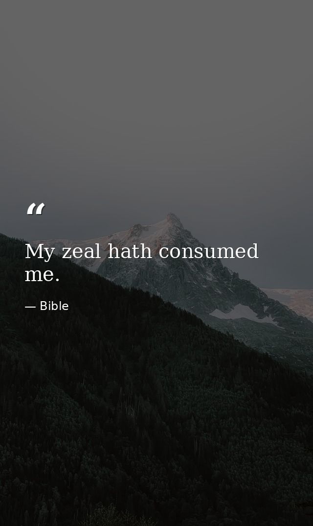 My zeal hath consumed me. — Bible