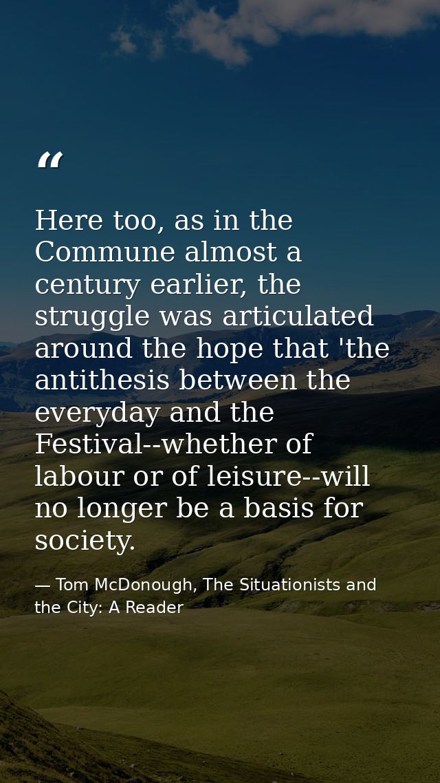 Here too, as in the Commune almost a century earlier, the struggle was articulated around the hope that 'the antithesis  — Tom McDonough, The Situationists and the City: A Reader
